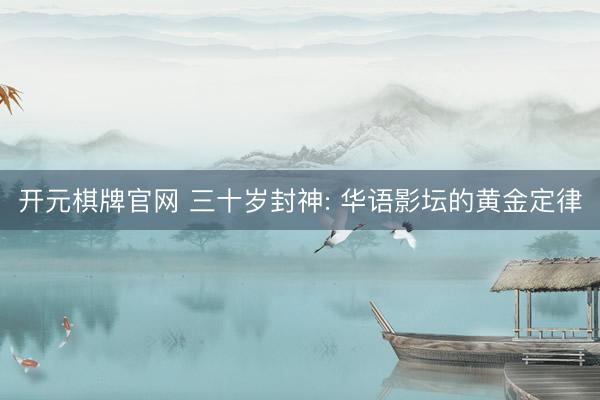 开元棋牌官网 三十岁封神: 华语影坛的黄金定律