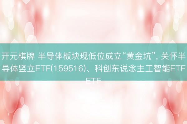 开元棋牌 半导体板块现低位成立“黄金坑”， 关怀半导体竖立ETF(159516)、科创东说念主工智能ETF