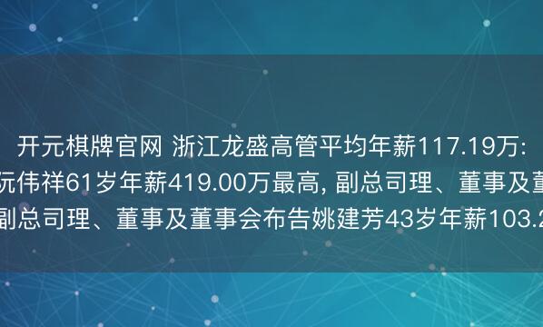 开元棋牌官网 浙江龙盛高管平均年薪117.19万: 董事长、总司理及董事阮伟祥61岁年薪419.00万最高, 副总司理、董事及董事会布告姚建芳43岁年薪103.27万最低