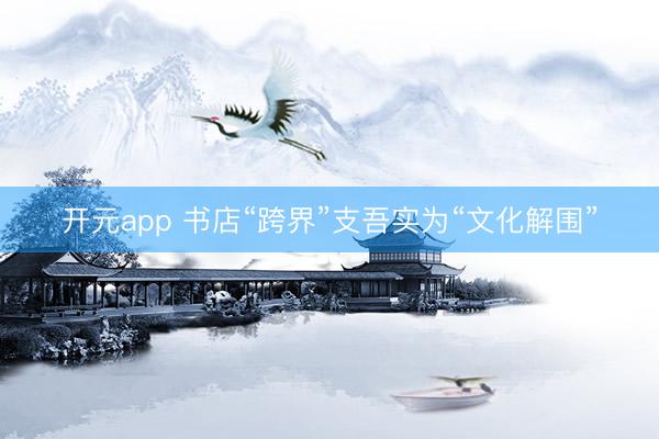 开元app 书店“跨界”支吾实为“文化解围”