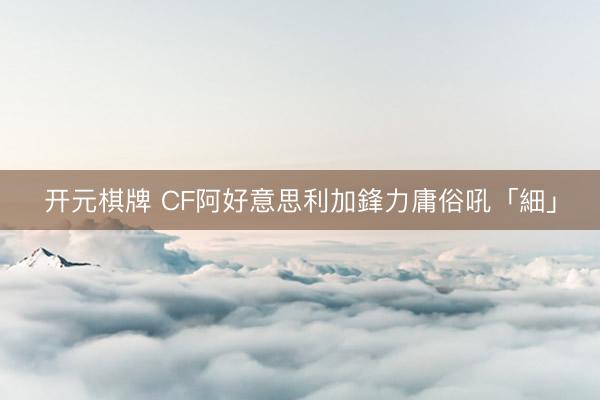 开元棋牌 CF阿好意思利加鋒力庸俗吼「細」