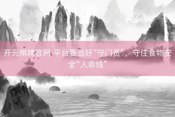 开元棋牌官网 平台要当好“守门员”，守住食物安全“人命线”