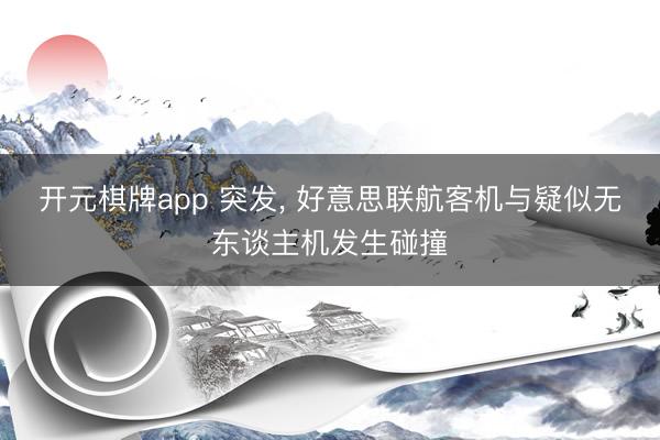 开元棋牌app 突发, 好意思联航客机与疑似无东谈主机发生碰撞