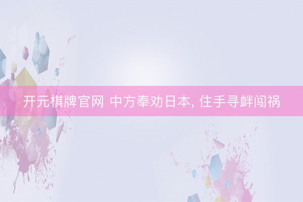 开元棋牌官网 中方奉劝日本, 住手寻衅闯祸