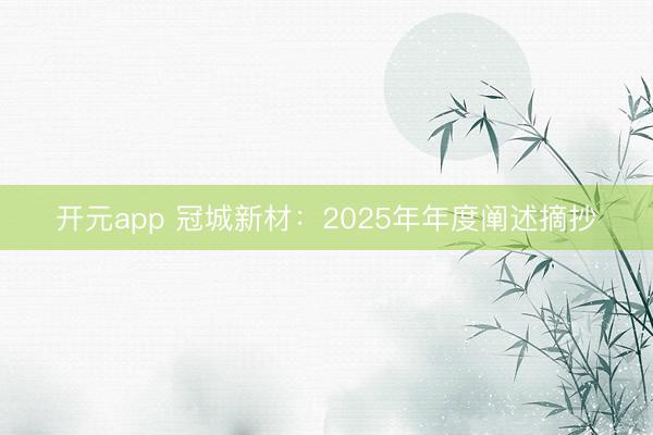 开元app 冠城新材：2025年年度阐述摘抄